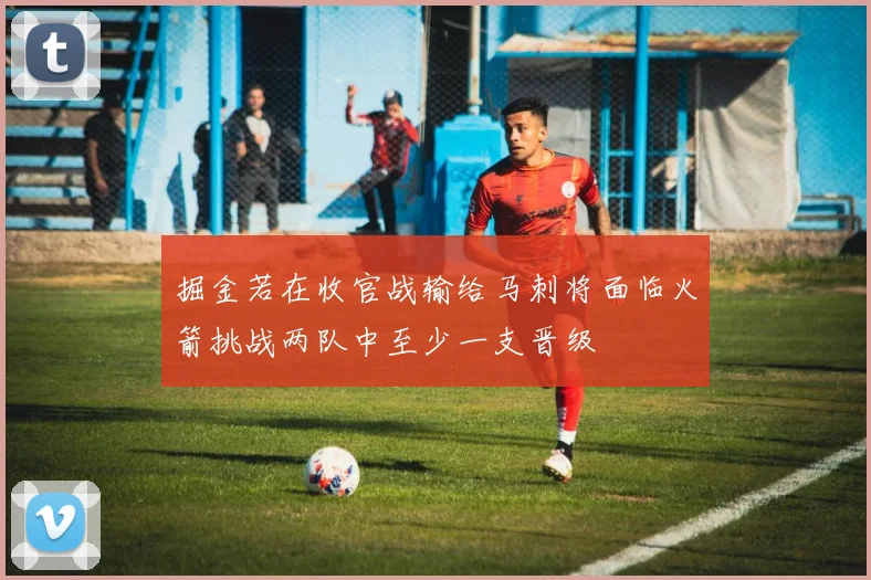 掘金若在收官战输给马刺将面临火箭挑战两队中至少一支晋级