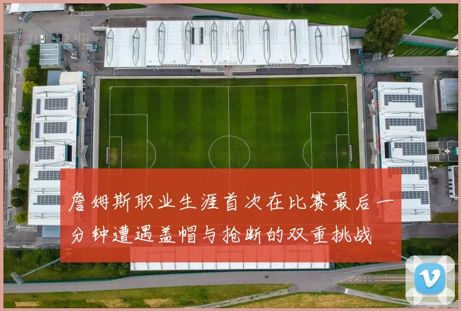 詹姆斯职业生涯首次在比赛最后一分钟遭遇盖帽与抢断的双重挑战