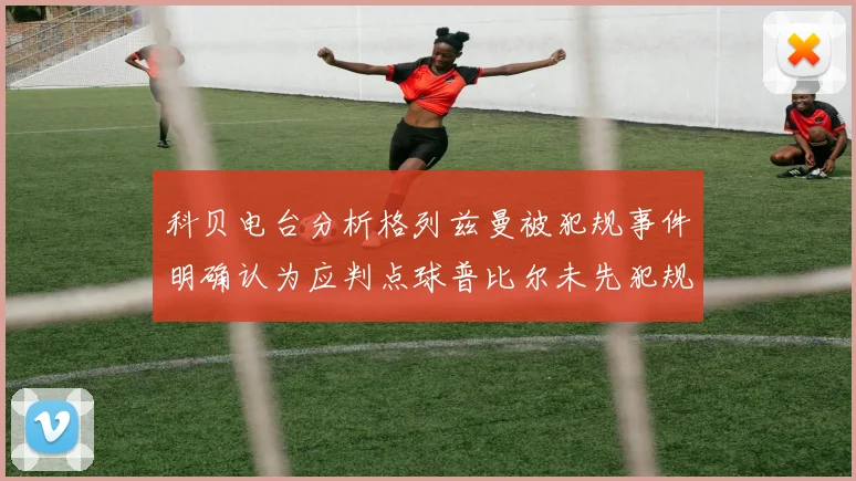 科贝电台分析格列兹曼被犯规事件明确认为应判点球普比尔未先犯规