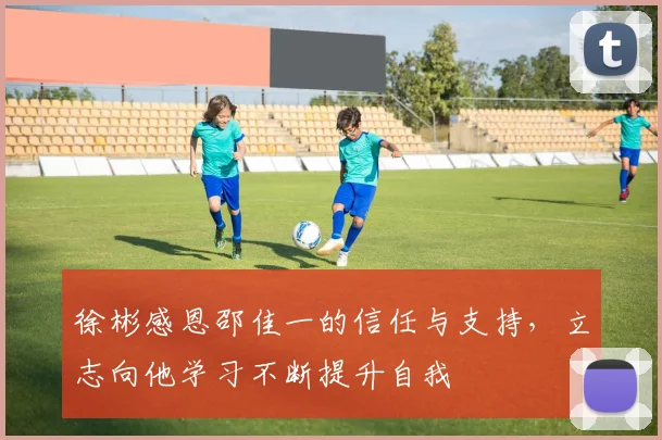 徐彬感恩邵佳一的信任与支持，立志向他学习不断提升自我