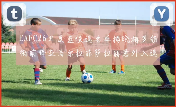 EAFC26年度蓝候选名单揭晓梅罗领衔前锋亚马尔拉菲萨拉赫意外入选中场