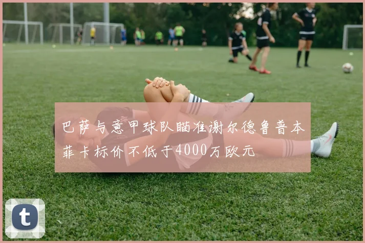 巴萨与意甲球队瞄准谢尔德鲁普本菲卡标价不低于4000万欧元
