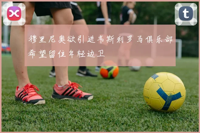 穆里尼奥欲引进韦斯利罗马俱乐部希望留住年轻边卫