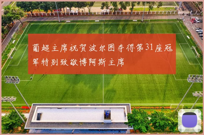 葡超主席祝贺波尔图夺得第31座冠军特别致敬博阿斯主席