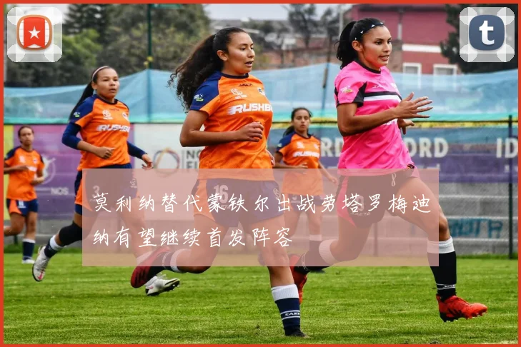 莫利纳替代蒙铁尔出战劳塔罗梅迪纳有望继续首发阵容