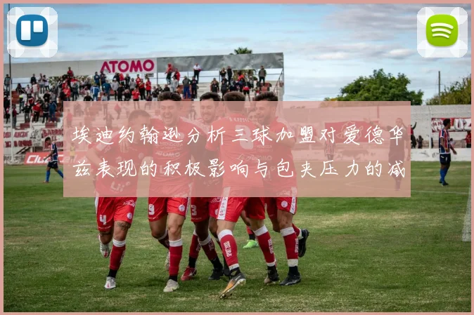 埃迪约翰逊分析三球加盟对爱德华兹表现的积极影响与包夹压力的减轻