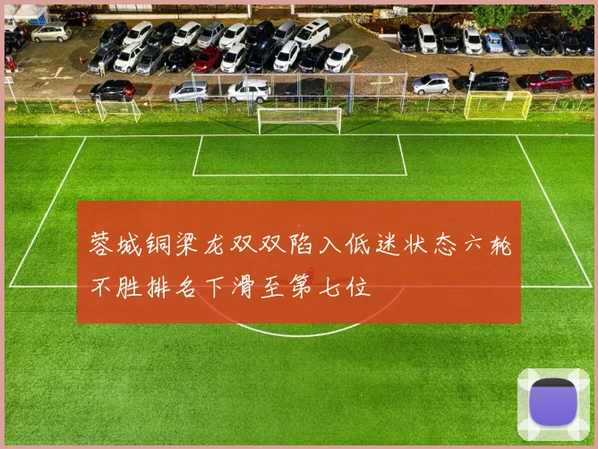 蓉城铜梁龙双双陷入低迷状态六轮不胜排名下滑至第七位