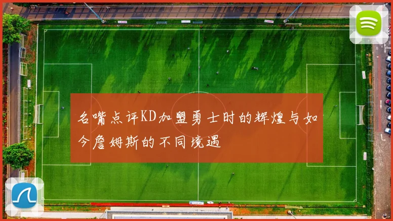 名嘴点评KD加盟勇士时的辉煌与如今詹姆斯的不同境遇