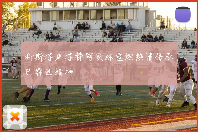 科斯塔库塔赞阿莫林重燃热情传承巴雷西精神