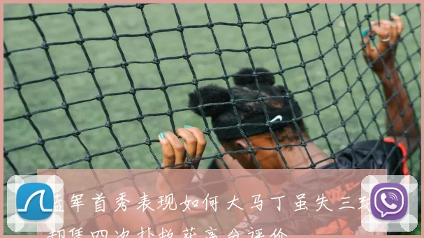 蓝军首秀表现如何大马丁虽失三球却凭四次扑救获高分评价