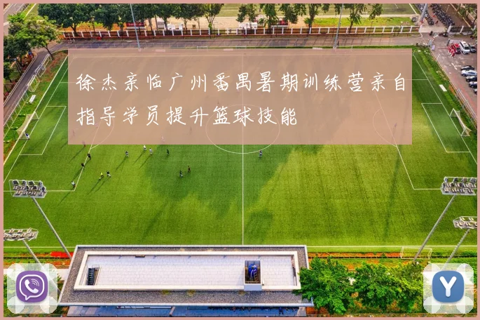徐杰亲临广州番禺暑期训练营亲自指导学员提升篮球技能