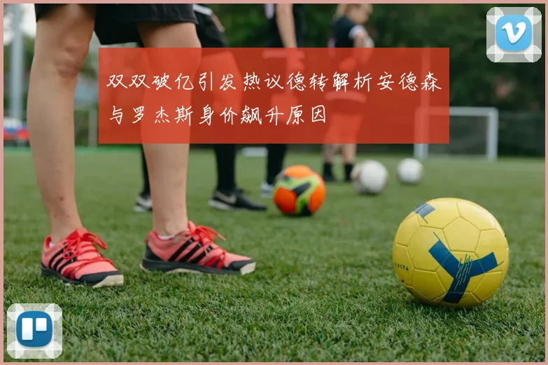 双双破亿引发热议德转解析安德森与罗杰斯身价飙升原因