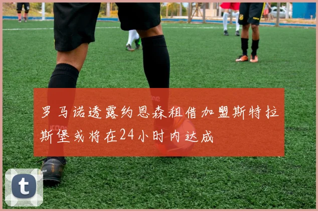 罗马诺透露约恩森租借加盟斯特拉斯堡或将在24小时内达成